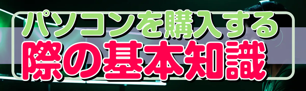パソコンを購入する際の基本知識 

