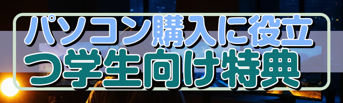 パソコン購入に役立つ学生向け特典 

