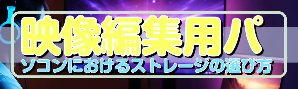 映像編集用パソコンにおけるストレージの選び方
