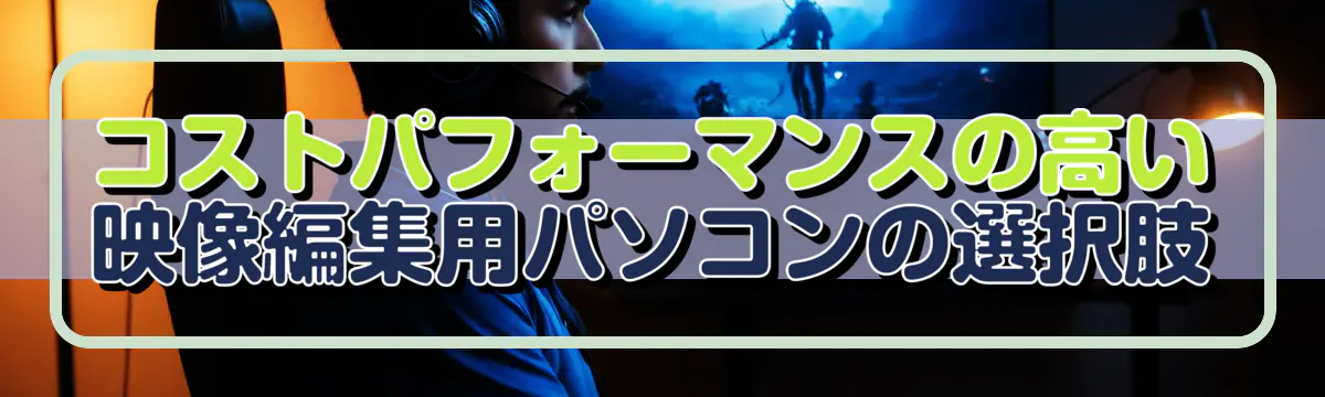 コストパフォーマンスの高い映像編集用パソコンの選択肢
