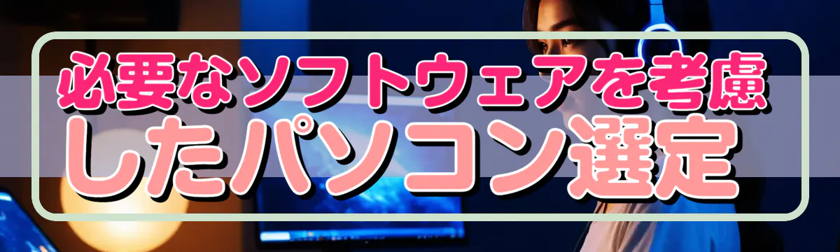 必要なソフトウェアを考慮したパソコン選定 
