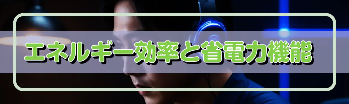 エネルギー効率と省電力機能 
