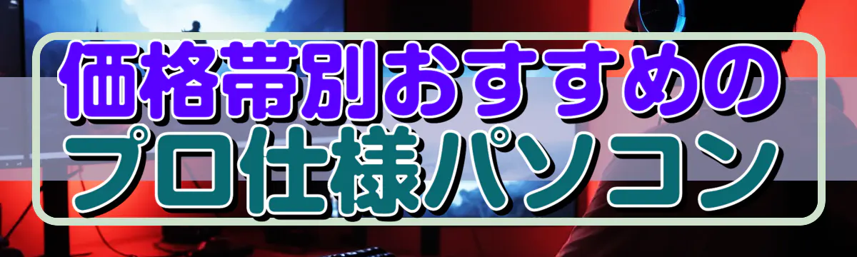 価格帯別おすすめのプロ仕様パソコン
