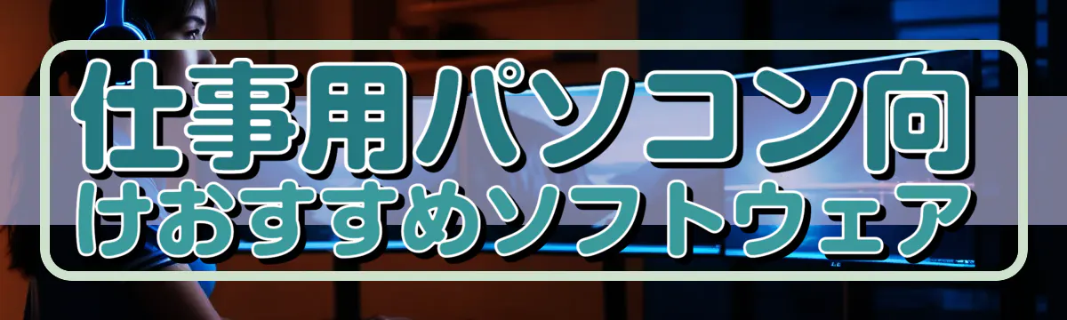 仕事用パソコン向けおすすめソフトウェア
