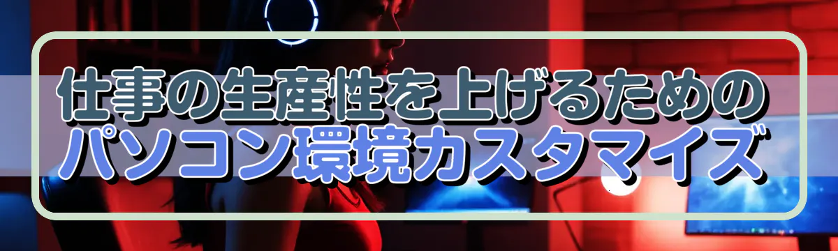 仕事の生産性を上げるためのパソコン環境カスタマイズ
