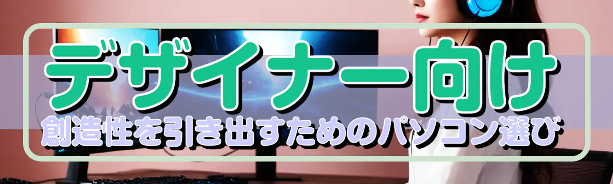 デザイナー向け 創造性を引き出すためのパソコン選び
