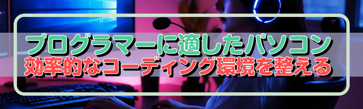 プログラマーに適したパソコン 効率的なコーディング環境を整える
