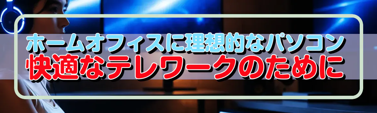 ホームオフィスに理想的なパソコン 快適なテレワークのために
