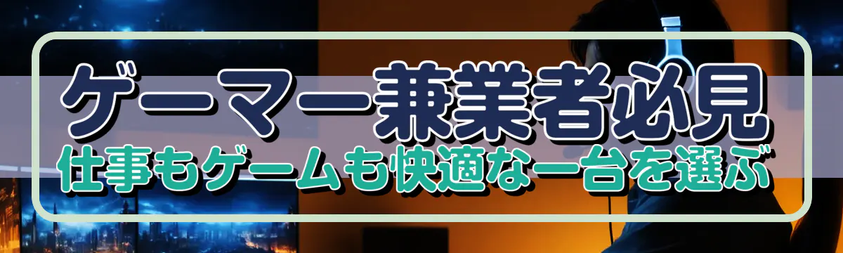 ゲーマー兼業者必見 仕事もゲームも快適な一台を選ぶ
