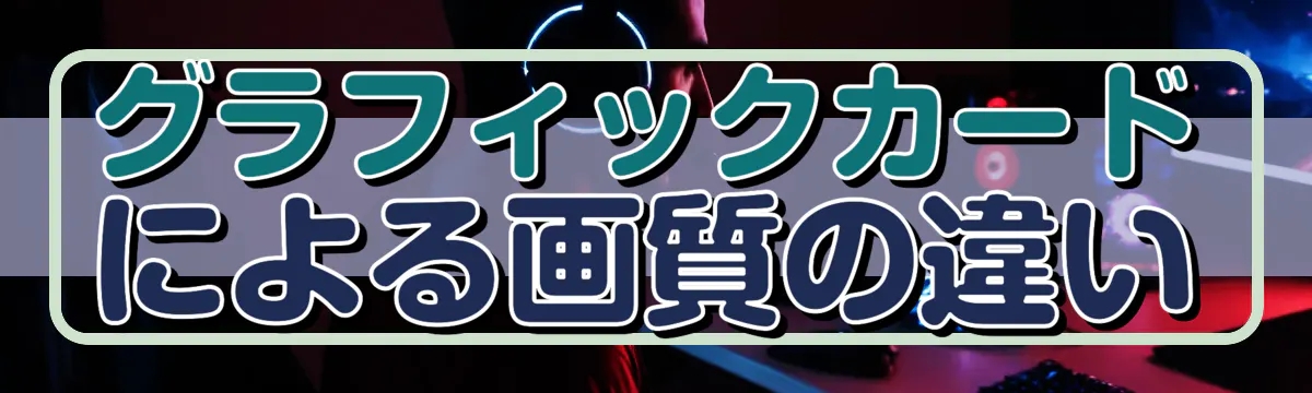 グラフィックカードによる画質の違い