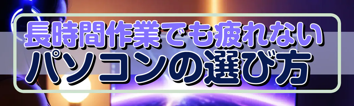 長時間作業でも疲れないパソコンの選び方 
