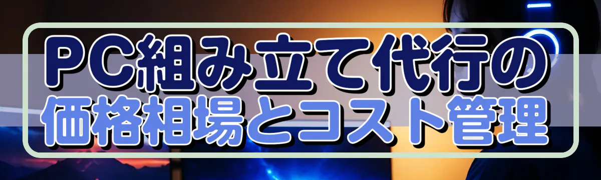 PC組み立て代行の価格相場とコスト管理
