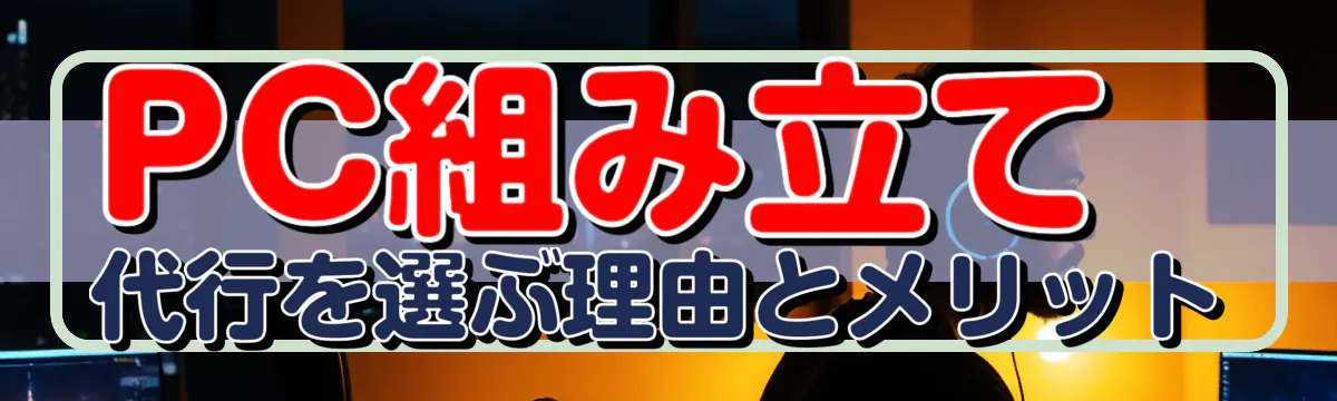 PC組み立て代行を選ぶ理由とメリット