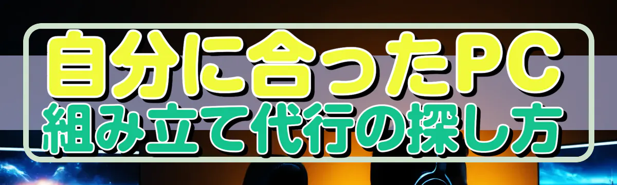 自分に合ったPC組み立て代行の探し方