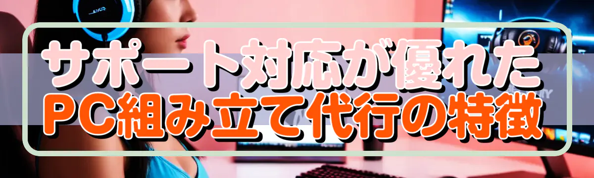 サポート対応が優れたPC組み立て代行の特徴