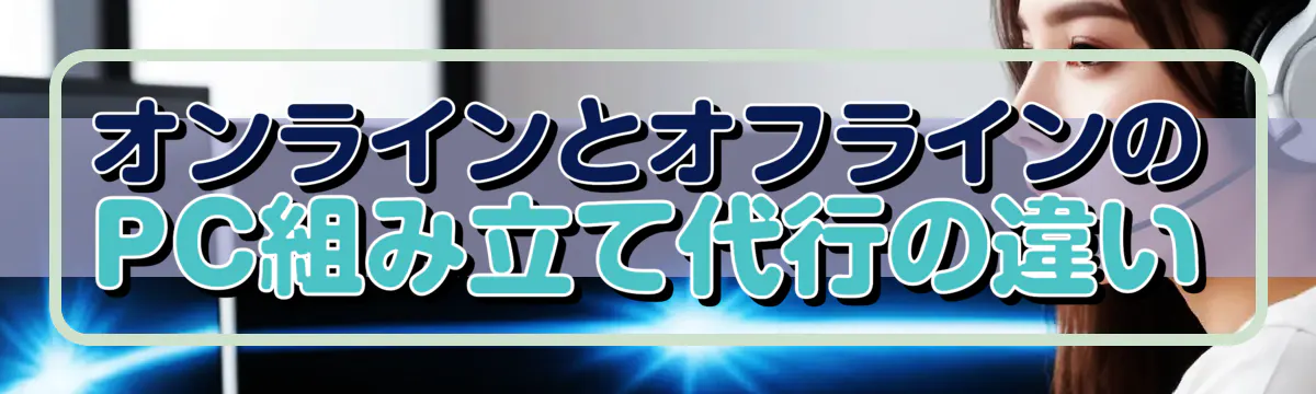 オンラインとオフラインのPC組み立て代行の違い