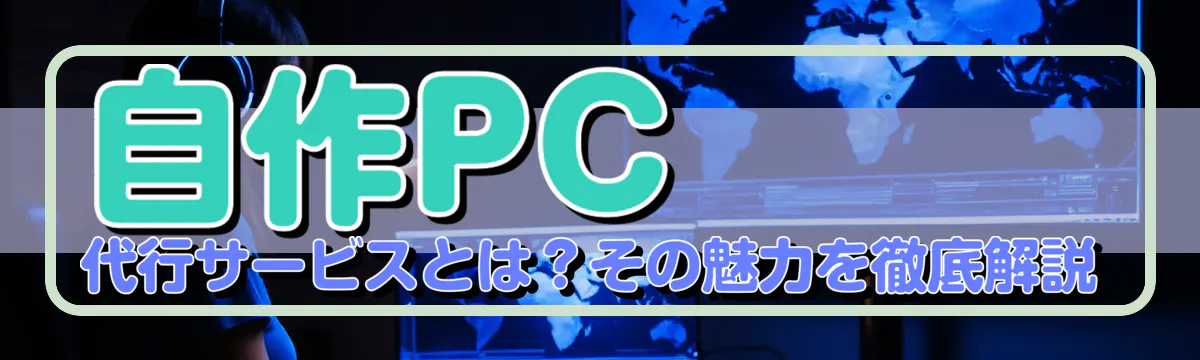 自作PC代行サービスとは？その魅力を徹底解説
