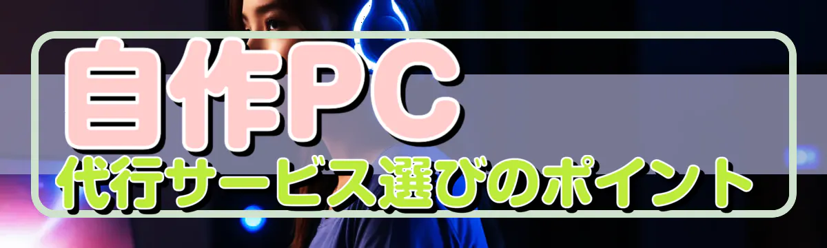 自作PC代行サービス選びのポイント
