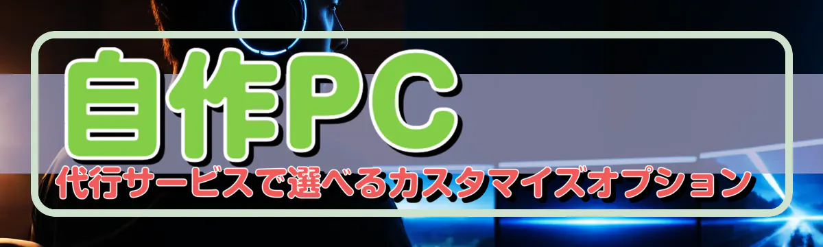 自作PC代行サービスで選べるカスタマイズオプション
