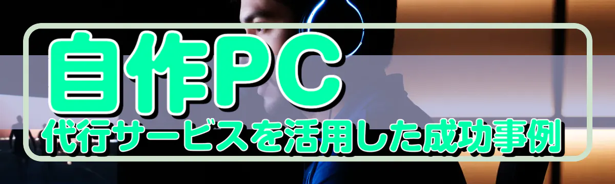 自作PC代行サービスを活用した成功事例
