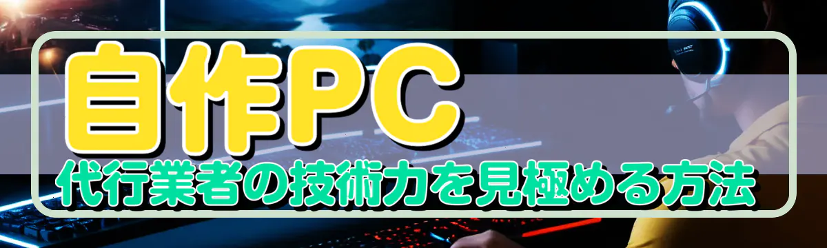 自作PC代行業者の技術力を見極める方法
