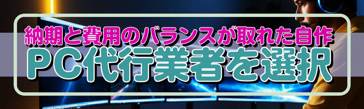 納期と費用のバランスが取れた自作PC代行業者を選択
