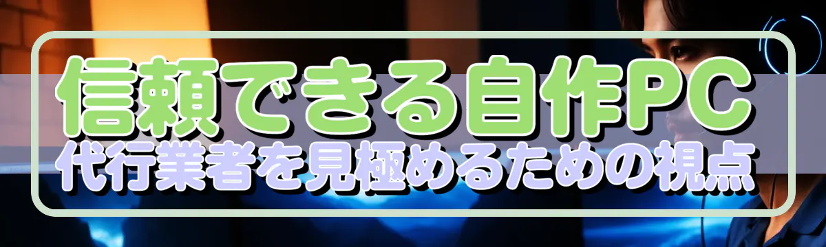 信頼できる自作PC代行業者を見極めるための視点
