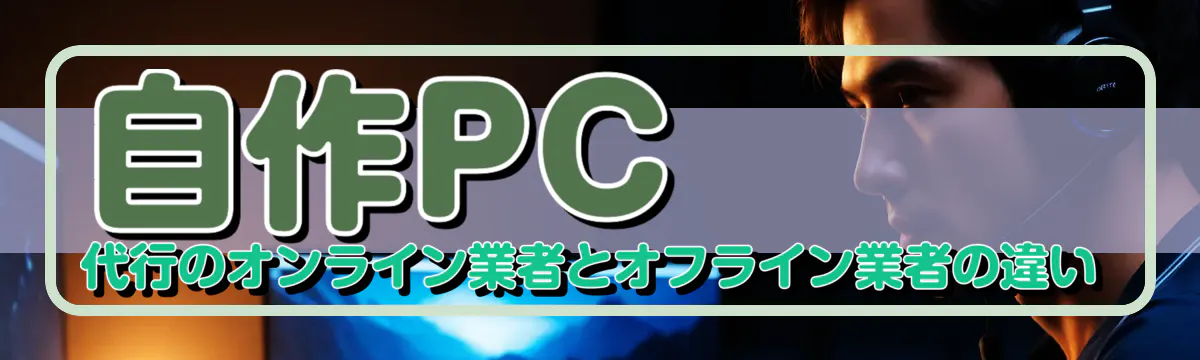 自作PC代行のオンライン業者とオフライン業者の違い
