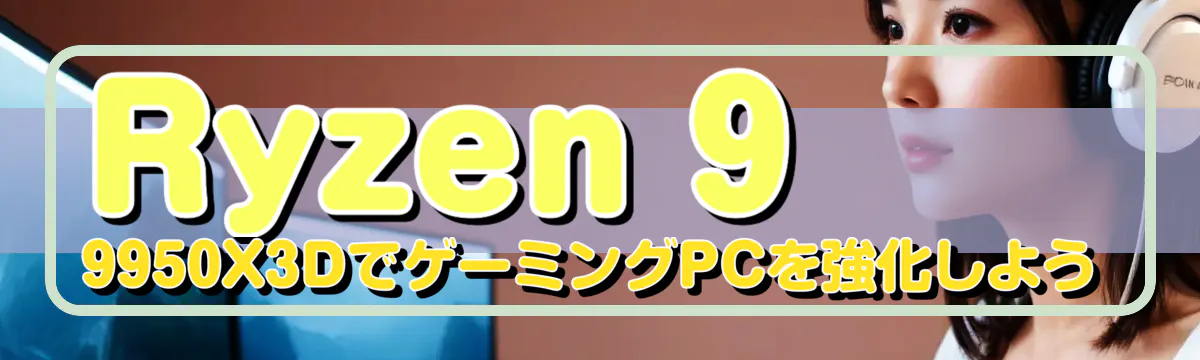 Ryzen 9 9950X3DでゲーミングPCを強化しよう