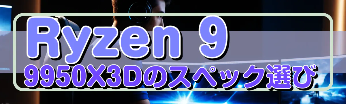 Ryzen 9 9950X3Dのスペック選び
