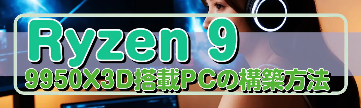 Ryzen 9 9950X3D搭載PCの構築方法