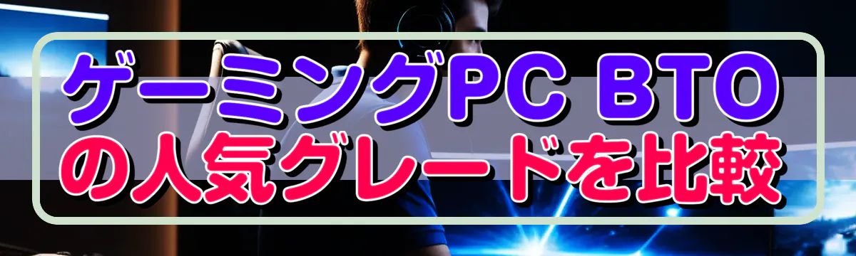 ゲーミングPC BTOの人気グレードを比較