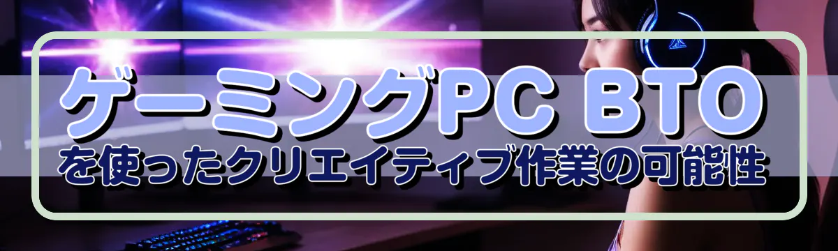 ゲーミングPC BTOを使ったクリエイティブ作業の可能性