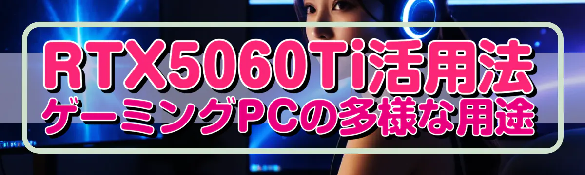 RTX5060Ti活用法 ゲーミングPCの多様な用途