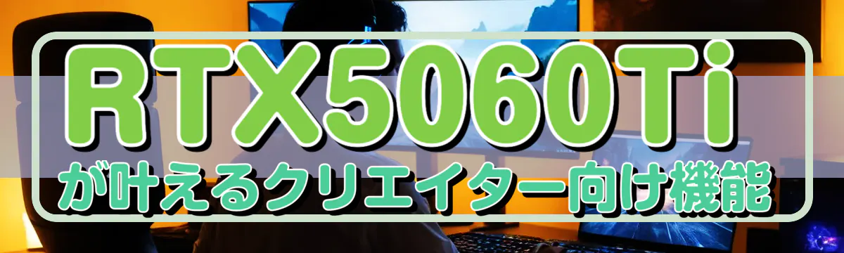 RTX5060Tiが叶えるクリエイター向け機能