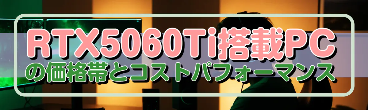 RTX5060Ti搭載PCの価格帯とコストパフォーマンス