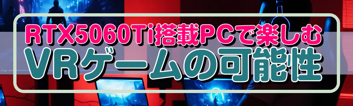 RTX5060Ti搭載PCで楽しむVRゲームの可能性