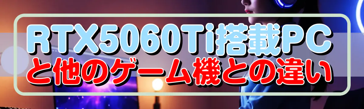 RTX5060Ti搭載PCと他のゲーム機との違い