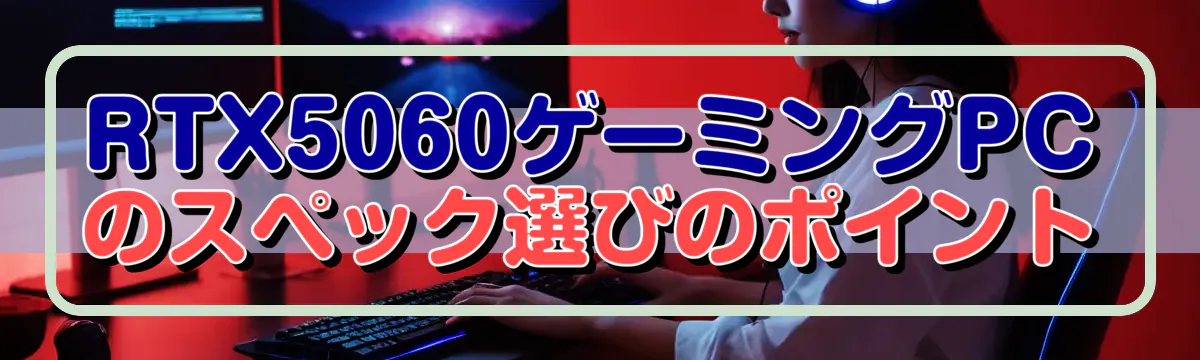 RTX5060ゲーミングPCのスペック選びのポイント
