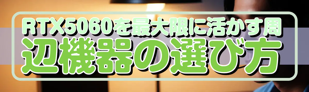 RTX5060を最大限に活かす周辺機器の選び方