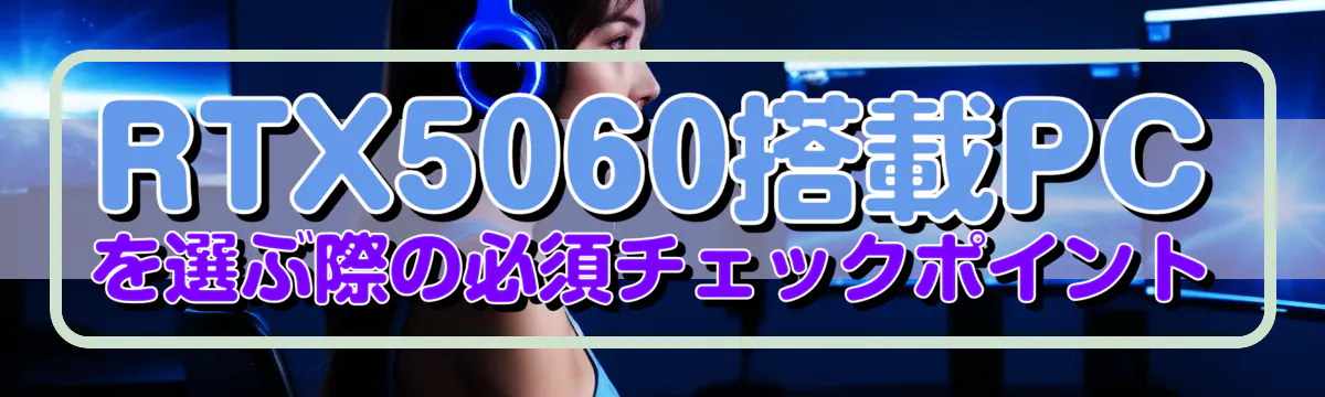 RTX5060搭載PCを選ぶ際の必須チェックポイント