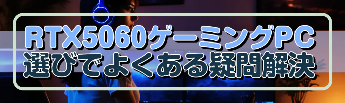 RTX5060ゲーミングPC選びでよくある疑問解決