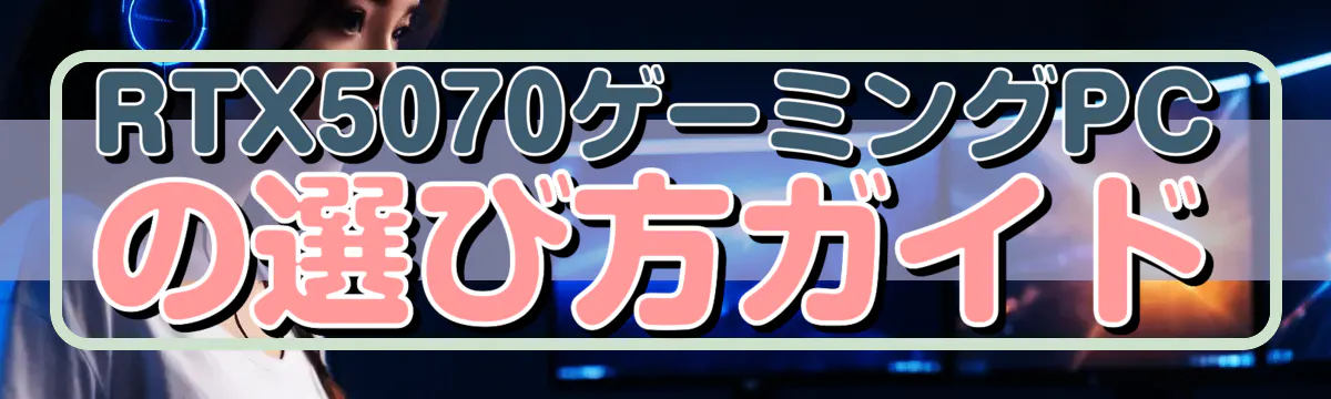 RTX5070ゲーミングPCの選び方ガイド