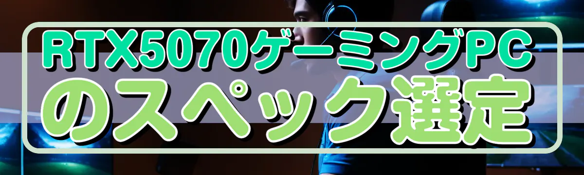 RTX5070ゲーミングPCのスペック選定