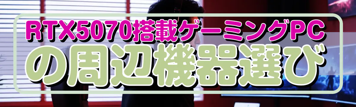 RTX5070搭載ゲーミングPCの周辺機器選び