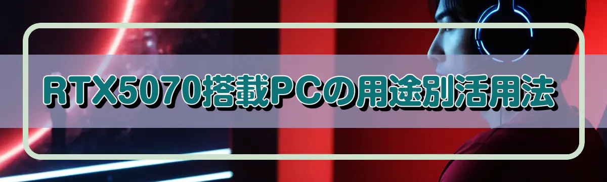 RTX5070搭載PCの用途別活用法