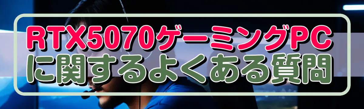 RTX5070ゲーミングPCに関するよくある質問