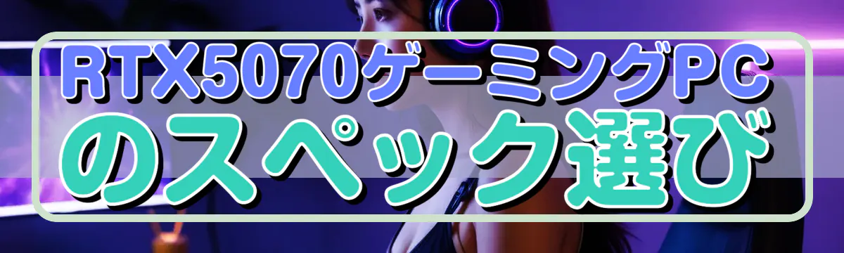 RTX5070ゲーミングPCのスペック選び