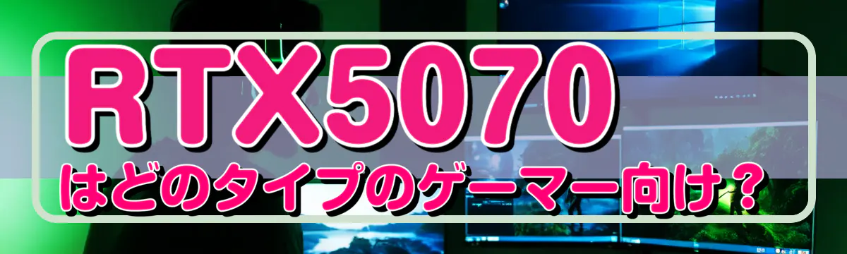 RTX5070はどのタイプのゲーマー向け？