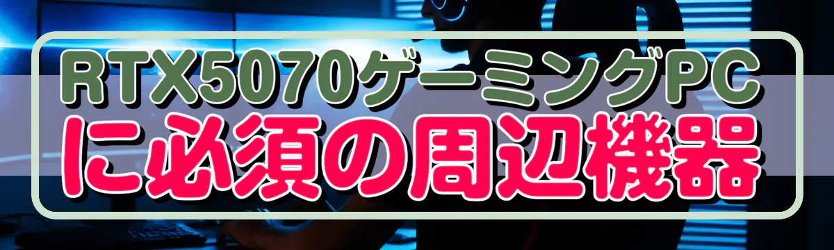 RTX5070ゲーミングPCに必須の周辺機器